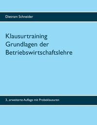 Dietram Schneider - Klausurtraining Grundlagen der Betriebswirtschaftslehre - 3. erweiterte Auflage.