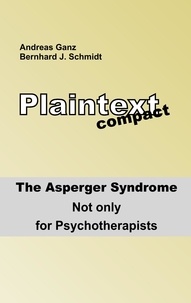 Bernhard J. Schmidt et Andreas Ganz - Plaintext compact. The Asperger Syndrome - Not only for Psychotherapists.