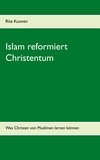 Rita Kuonen - Islam reformiert Christentum - Was Christen von Muslimen lernen können.