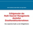 Achim Burkhardt et Robert Kohler - Erfolgsmuster des Multi-Channel-Managements deutscher Einzelhandelsunternehmen - Eine empirische Studie zu den Erfolgskriterien.
