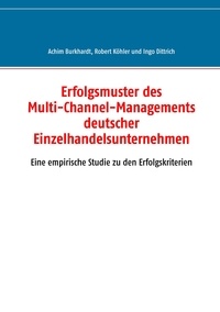 Achim Burkhardt et Robert Kohler - Erfolgsmuster des Multi-Channel-Managements deutscher Einzelhandelsunternehmen - Eine empirische Studie zu den Erfolgskriterien.