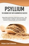 Peter Carl Simons - Psyllium - the organic diet with guaranteed success - Many diets only bring a short-term success. - The natural product "psyllium" will bring sustained suc-cess in losing weight and living healthily!.