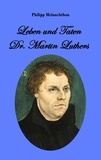 Philipp Melanchthon - Leben und Taten Dr. Martin Luthers.