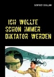 Siegfried Schilling - Ich wollte schon immer Diktator werden - Ein absurdes, ironisches Führer-Märchen.