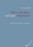 Gustav Keller - Mehr behalten, weniger vergessen! - Gedächtsnistraining für den Alltag.