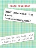 Frank Kralemann - Handlungsregulation durch Emotionsmanagement - Ich hab keinen Bock, wie schaffe ich es trotzdem.