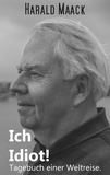 Harald Maack - Ich Idiot! Tagebuch einer Weltreise.