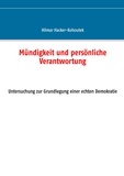 Hilmar Hacker-Kohoutek - Mündigkeit und persönliche Verantwortung - Untersuchung zur Grundlegung einer echten Demokratie.
