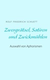 Rolf Friedrich Schuett - Zwergrätsel, Satiren und Zwickmühlen - Auswahl von Aphorismen.