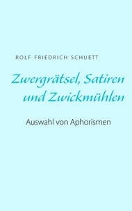 Rolf Friedrich Schuett - Zwergrätsel, Satiren und Zwickmühlen - Auswahl von Aphorismen.