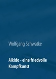 Wolfgang Schwatke - Aikido - eine friedvolle Kampfkunst.