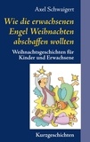 Axel Schwaigert - Wie die erwachsenen Engel Weihnachten abschaffen wollten - Weihnachtsgeschichten für Kinder und Erwachsene.