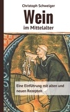 Christoph Schweiger - Wein im Mittelalter - Eine Einführung mit alten und neuen Rezepten.