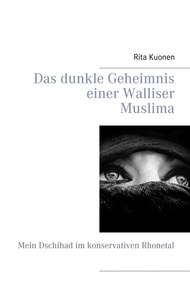 Rita Kuonen - Das dunkle Geheimnis einer Walliser Muslima - Mein Dschihad im konservativen Rhonetal.
