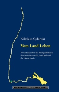 Nikolaus Cybinski - Vom Land Leben - Prosastücke über das Markgräflerland, den Südschwarzwald, das Elsaß und die Nordschweiz.
