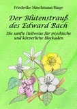 Friederike Maschmann-Ringe - Der Blütenstrauß des Edward Bach - Die sanfte Heilweise für psychische und körperliche Blockaden.