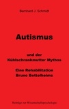 Bernhard J. Schmidt - Autismus und der Kühlschrankmutter Mythos - Eine Rehabilitierung Bruno Bettelheims.