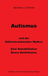 Bernhard J. Schmidt - Autismus und der Kühlschrankmutter Mythos - Eine Rehabilitierung Bruno Bettelheims.