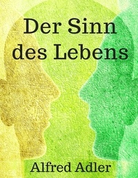 Alfred Adler - Der Sinn des Lebens - Vollständig überarbeitete Ausgabe mit aktualisierter Rechtschreibung.