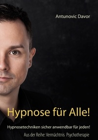 Antunovic Davor - Hypnose für alle! - Hypnosetechniken sicher anwendbar für jeden!.