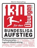 Martin Hasenpflug - 130 Übungen für den Bundesliga-Aufstieg - Professionelles Jugendfußballtraining.