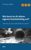 Christian Löffler - Wie du dir deinen eigenen Eisenbahnblog aufbaust. - Träumst du noch oder entdeckst du schon?.