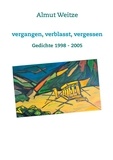 Almut Weitze - Vergangen, verblasst, vergessen - Gedichte 1998 - 2005.