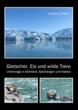 Stephanie Werner - Gletscher, Eis und wilde Tiere - Unterwegs in Grönland, Spitzbergen und Alaska.