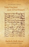 Günter Jena - Vom Urschrei zum Urvertauen – Bachs h-Moll-Messe - Erfahrungen und Gedanken eines Dirigenten.