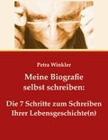 Petra Winkler - Meine Biografie selbst schreiben: - Die 7 Schritte zum Schreiben Ihrer Lebensgeschichte(n).