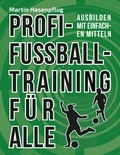 Martin Hasenpflug - Profi-Fußballtraining für alle - Ausbilden mit einfachen Mitteln.