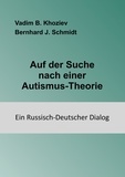 Vadim B. Khoziev et Bernhard J. Schmidt - Auf der Suche nach einer Autismus-Theorie - Ein Russisch-Deutscher Dialog.