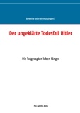 Alfred H. Mühlhäuser - Der ungeklärte Todesfall Hitler - Die Totgesagten leben länger.