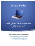 Lothar Herbst - Morgen kann ich auch "Computer" - Jetzt auch für Senioren und Späteinsteiger!.