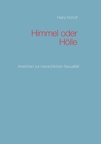 Heinz Schott - Himmel oder Hölle - Ansichten zur menschlichen Sexualität.