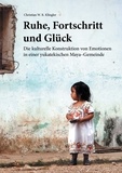 Christian W. R. Klingler - Ruhe, Fortschritt und Glück - Die kulturelle Konstruktion von Emotionen in einer yukatekischen Maya-Gemeinde.