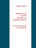 Jürgen Kaack - Digitalisierung und die Migration zu Glasfaser-Netzen - Eine Konzeptstudie zur Umsetzung.
