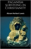 Abram Herbert Lewis - Paganism Surviving in Christianity.