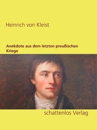 Heinrich von Kleist - Anekdote aus dem letzten preußischen Kriege.