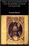 Francis Bacon - True Suggestions for the Interpretation of Nature.