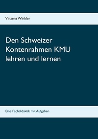Vinzenz Winkler - Den Schweizer Kontenrahmen KMU lehren und lernen - Eine Fachdidaktik mit Aufgaben.