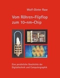 Wolf-Dieter Rase - Vom Röhren-Flipflop zum 10-nm-Chip - Eine persönliche Geschichte der Digitaltechnik und Computergraphik.