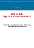 Thomas Prescher - Walk the Talk: Wege zur achtsamen Organisation - Abschlussbericht zur Begleitforschung des Projektes Achtsamkeit im Unternehmensalltag.