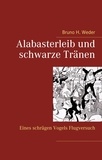Bruno H. Weder - Alabasterleib und schwarze Tränen - Eines schrägen Vogels Flugversuch.