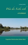 Ludwig Weibel - Was die Liebe sich ersonnen - Exquisiter Briefwechsel, drittes Buch.