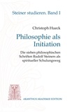 Christoph Hueck - Philosophie als Initiation - Die sieben philosophischen Schriften Rudolf Steiners als spiritueller Schulungsweg.