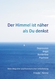 Friedel Henne - Der Himmel ist näher als du denkst - Depression Angst Borderline Psychose – Mein Weg einer psychoanalytischen Selbstheilung.
