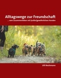 Ulli Reichmann - Alltagswege zur Freundschaft - ... vom Zusammenleben mit (außer)gewöhnlichen Hunden.