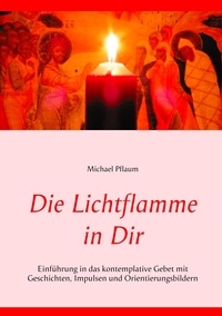 Michael Pflaum - Die Lichtflamme in Dir - Einführung in das kontemplative Gebet mit Geschichten, Impulsen und Orientierungsbildern.