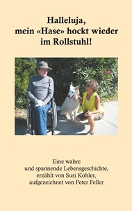 Peter Feller - Halleluja, mein «Hase» hockt wieder im Rollstuhl! - Eine unglaubliche Lebensgeschichte.